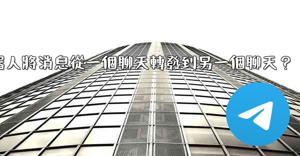 如何讓我的Telegram機器人將消息從一個聊天轉發到另一個聊天？