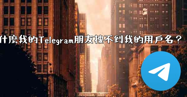 為什麼我的Telegram朋友搜不到我的用戶名？