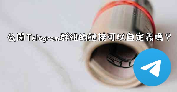 公開Telegram群組的鏈接可以自定義嗎？