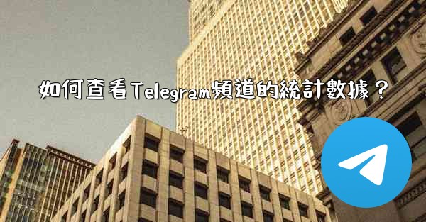 如何查看Telegram頻道的統計數據？