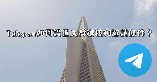 Telegram如何設置入群鏈接和邀請條件？