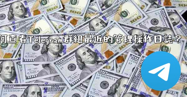 <b>如何查看Telegram群組最近的管理操作日誌？</b>