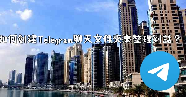 如何創建Telegram聊天文件夾來整理對話？