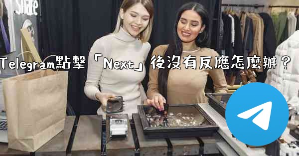 Telegram點擊「Next」後沒有反應怎麼辦？