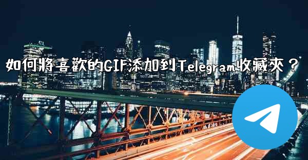 如何將喜歡的GIF添加到Telegram收藏夾？