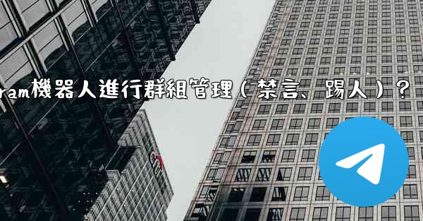 如何使用Telegram機器人進行群組管理（禁言、踢人）？