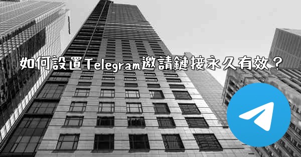 <b>如何設置Telegram邀請鏈接永久有效？</b>