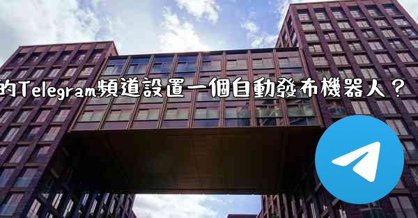 如何為我的Telegram頻道設置一個自動發布機器人？