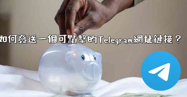 如何發送一個可點擊的Telegram網址鏈接？