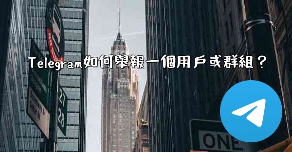 Telegram如何舉報一個用戶或群組？