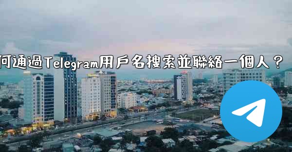 如何通過Telegram用戶名搜索並聯絡一個人？