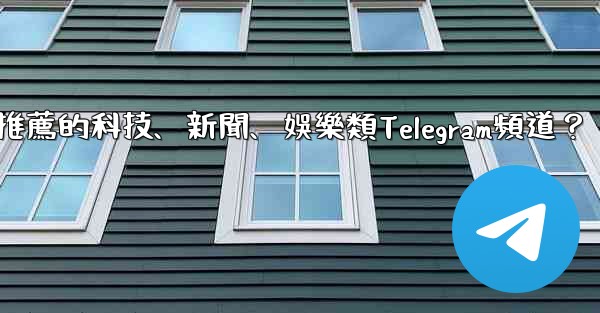 有哪些值得推薦的科技、新聞、娛樂類Telegram頻道？