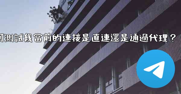 Telegram如何測試我當前的連接是直連還是通過代理？