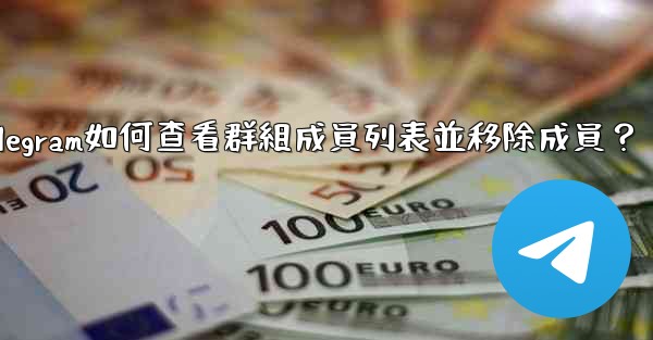 Telegram如何查看群組成員列表並移除成員？