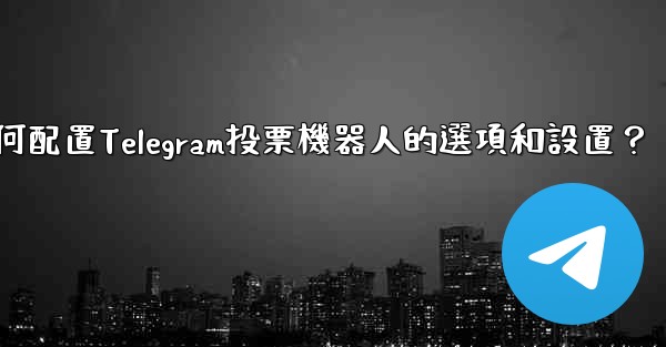 如何配置Telegram投票機器人的選項和設置？
