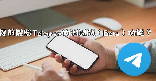 如何提前體驗Telegram的測試版（Beta）功能？