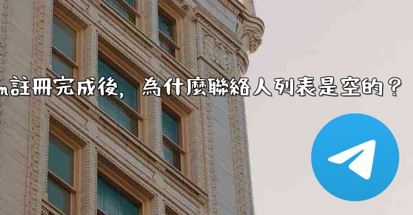Telegram註冊完成後，為什麼聯絡人列表是空的？