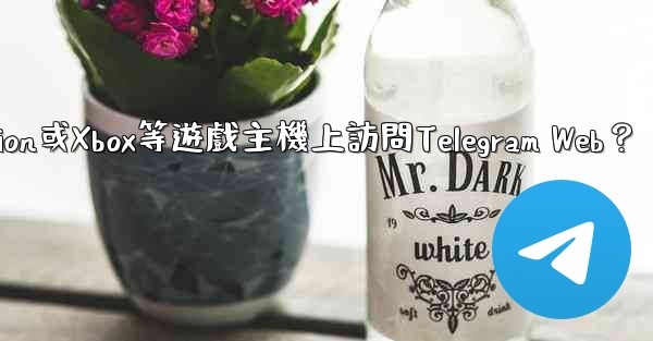 如何在PlayStation或Xbox等遊戲主機上訪問Telegram Web？