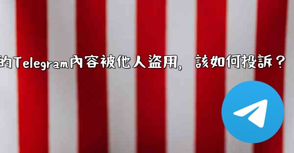 <b>發現我的Telegram內容被他人盜用，該如何投訴？</b>