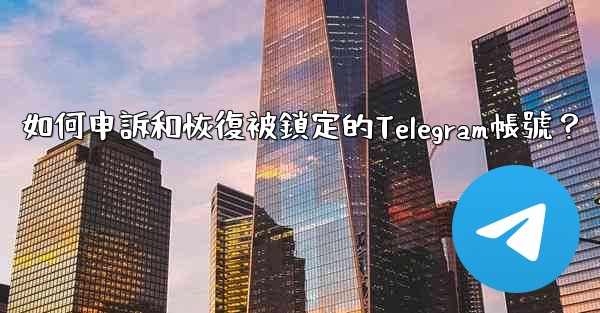 如何申訴和恢復被鎖定的Telegram帳號？