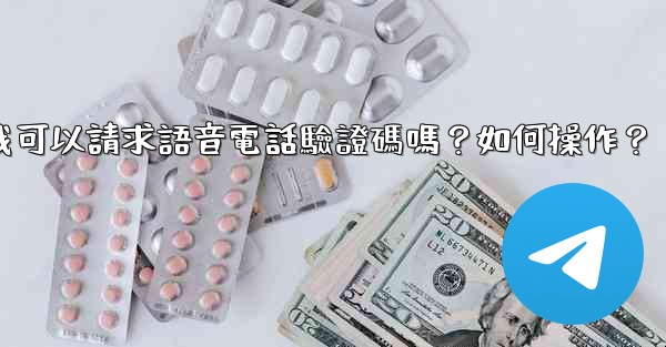 <b>Telegram我可以請求語音電話驗證碼嗎？如何操作？</b>