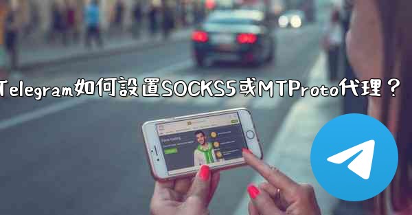 Telegram如何設置SOCKS5或MTProto代理？