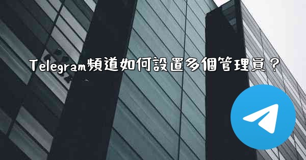 Telegram頻道如何設置多個管理員？