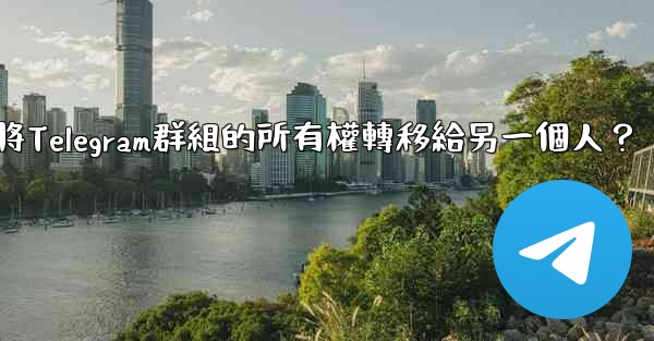 如何將Telegram群組的所有權轉移給另一個人？