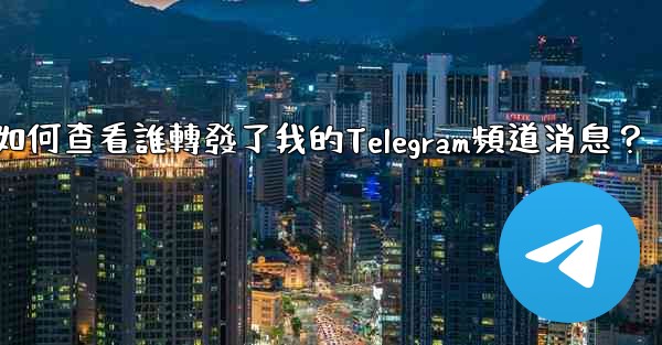 如何查看誰轉發了我的Telegram頻道消息？