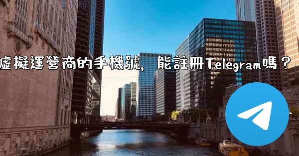 <b>我只有虛擬運營商的手機號，能註冊Telegram嗎？</b>