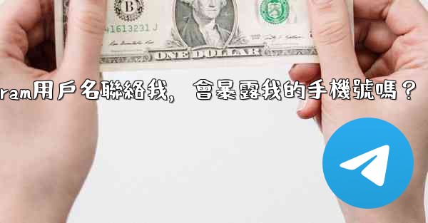 別人通過我的Telegram用戶名聯絡我，會暴露我的手機號嗎？