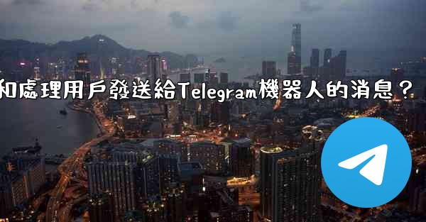 如何接收和處理用戶發送給Telegram機器人的消息？