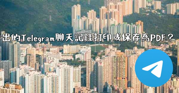 如何將導出的Telegram聊天記錄打印或保存為PDF？