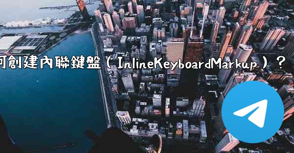 Telegram如何創建內聯鍵盤（InlineKeyboardMarkup）？