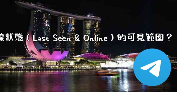 Telegram如何設置在線狀態（Last Seen & Online）的可見範圍？
