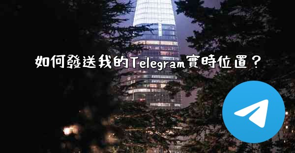 如何發送我的Telegram實時位置？