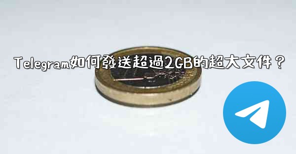 Telegram如何發送超過2GB的超大文件？