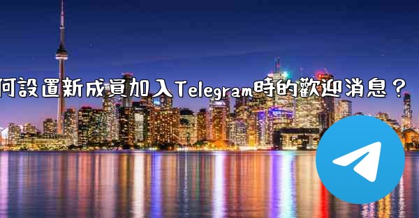 如何設置新成員加入Telegram時的歡迎消息？