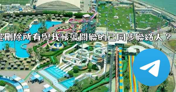 <b>Telegram如何批量刪除所有與我帳號關聯的已同步聯絡人？</b>