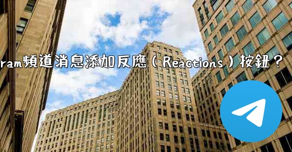 <b>如何為Telegram頻道消息添加反應（Reactions）按鈕？</b>