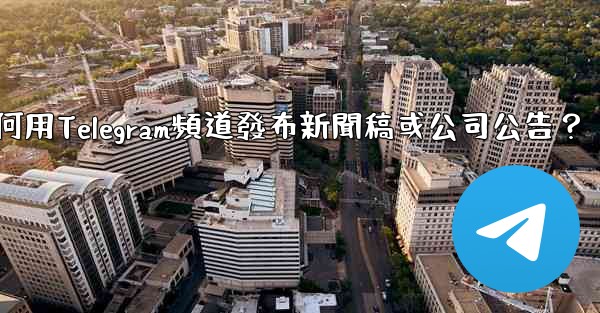 如何用Telegram頻道發布新聞稿或公司公告？