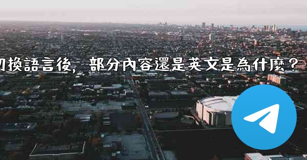 Telegram切換語言後，部分內容還是英文是為什麼？