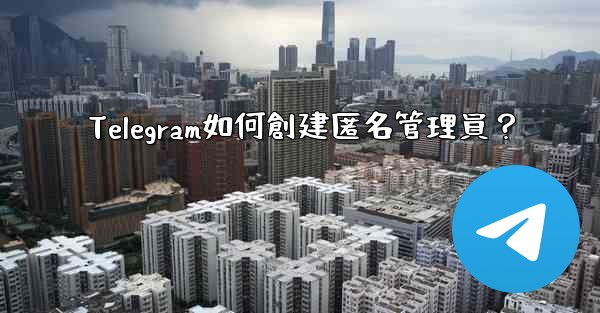 Telegram如何創建匿名管理員？