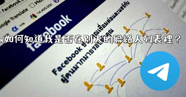 <b>Telegram如何知道我是否在別人的聯絡人列表裡？</b>