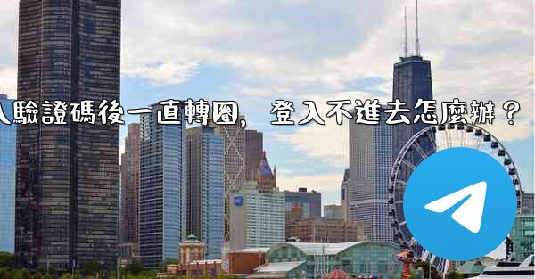 Telegram輸入驗證碼後一直轉圈，登入不進去怎麼辦？