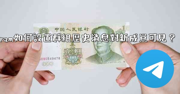 Telegram如何設置群組歷史消息對新成員可見？