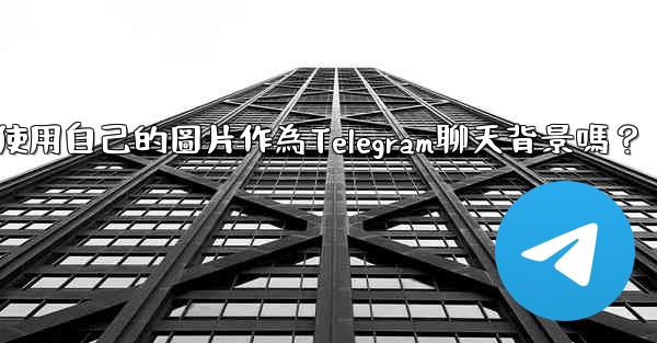 我可以使用自己的圖片作為Telegram聊天背景嗎？