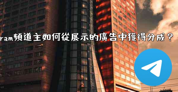 Telegram頻道主如何從展示的廣告中獲得分成？