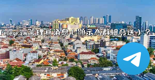 <b>如何匿名發送Telegram管理員消息（顯示為群組發送）？</b>