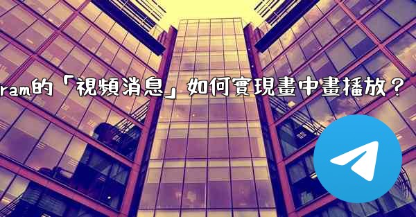 Telegram的「視頻消息」如何實現畫中畫播放？